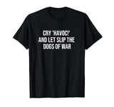 Cry 'Havoc!' and Let Slip the Dogs of War T-Shirt