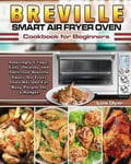 Lois Dyer Dyer, Breville Smart Air Fryer Oven Cookbook for Beginners: Amazingly Crispy, Easy, Healthy and Delicious Recipes For Busy People On a Budget.