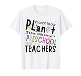 Be Good To Our Planet It's The Only One Preschool Teachers T-Shirt