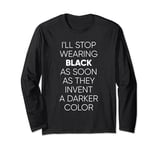 I'll Stop Wearing Black When They Invent A Darker Color Long Sleeve T-Shirt
