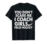 You Don't Scare Me I Coach Girls Field Hockey T-Shirt
