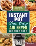 Monika Green Green, Instant Pot Duo Crisp Air Fryer Cookbook: Mouthwatering, Healthy and Easy to Follow Recipes for Everyone Kick Start A Lifestyle