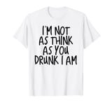 Im Not As Think As You Drunk I Am Shirt Mens Womens Drinking T-Shirt