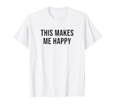 This Makes Me Happy T-Shirt