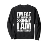 I'm Fat But Identify As Skinny I Am Trans-Slender Sweatshirt