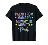 I Went From Mama To Mummy To Mum To Bruh Funny Mom Life T-Shirt
