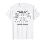 Jesus Died For Me What An Idiot I Would Not Die For Him Meme T-Shirt