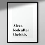 Alexa Look After The Kids Print - Funny Print | Alexa Sign | Funny Wall Decor White Frame with Mount A4