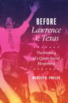 Wesley G. Phelps - Before Lawrence v. Texas – The Making of a Queer Social Movement Bok