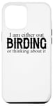 iPhone 13 Pro Max I Am Either Out Birding Or Thinking About It - Birdwatching Case