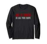 IT TAKES ALL YOU'VE HAVE Motivational Inspirational Long Sleeve T-Shirt
