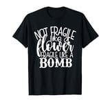 not fragile like a flower fragile like a bomb T-Shirt