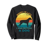 Sorry I'm Late I Was Petting A Dog Lovers Funny Puppy Dog Sweatshirt