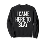 I Came Here To Slay - Uplifting Positive Quote T-Shirt Sweatshirt