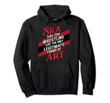 Ska And Pro Wrestling Are The Only Legitimate Forms Of Art Pullover Hoodie