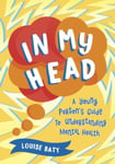 Louise Baty - In My Head A Young Person’s Guide to Understanding Mental Health Bok