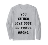 Funny you either Love dogs or you're wrong design idea Long Sleeve T-Shirt