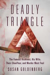 Susan Goldenberg - Deadly Triangle The Famous Architect, His Wife, Their Chauffeur, and Murder Most Foul Bok