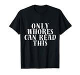 Only Whores Can Read This Funny Sarcastic T-Shirt