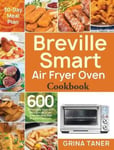 Feed Kact Taner, Grina Breville Smart Air Fryer Oven Cookbook: 600 Affordable, Easy and Delicious Recipes that Anyone Can Cook (30-Day Meal Plan)