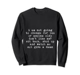 I Am Not Going To Change For You Or Anyone Else -- Sweatshirt
