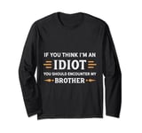 If You Think I'm An Idiot You Should Encounter My Brother Long Sleeve T-Shirt