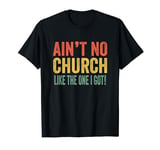 Ain't No Church Like The One I Got T-Shirt