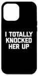 iPhone 13 Pro Max New Dad Shirt: I Totally Knocked Her Up - Funny Dad-To-Be Case
