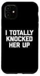 iPhone 11 New Dad Shirt: I Totally Knocked Her Up - Funny Dad-To-Be Case