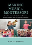Michael Johnson - Making Music in Montessori Everything Teachers Need to Harness Their Inner Musician and Bring Life Classrooms Bok