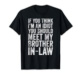 If You Think I'm An Idiot You Should Meet My Brother-in-Law T-Shirt