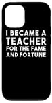 iPhone 13 Pro I Became A Teacher For The Fame And Fortune - Funny Teacher Case