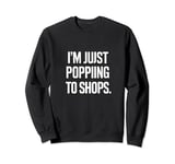 Just Popping To The Shops Funny Print Sweatshirt