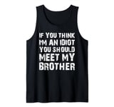 If You Think I'm An Idiot You Should Meet My Brother Humor Tank Top