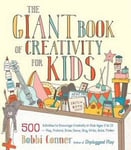 Bobbi Conner - The Giant Book of Creativity for Kids 500 Activities to Encourage in Ages 2 12--Play, Pretend, Draw, Dance, Sing, Write, Build, Tinker Bok
