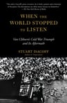 Stuart Isacoff - When the World Stopped to Listen Van Cliburn's Cold War Triumph, and Its Aftermath Bok
