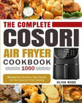 Oliva Rose The Complete Cosori Air Fryer Cookbook 1000: 365-Day Easy Nutritious Tasty Recipes for Your Cooking (COSORI Max XL & COSORI Smart WiFi Cookbook)