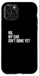 iPhone 11 Pro No, My Car Isn't Done Yet Funny Car Guy Car Mechanic Garage Case
