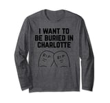 I Want to be Buried in Charlotte Long Sleeve T-Shirt