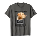 Personal Stalker Dog Labrador Retriever I Will Follow You T-Shirt