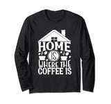 Home Is Where The Coffee Is Funny Quote Caffeine Lover Long Sleeve T-Shirt
