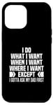 iPhone 12 Pro Max I Do What When Where I Want Except I Gotta Ask My Dad First Case