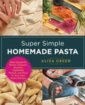 Aliza Green - Super Simple Homemade Pasta Make Spaghetti, Penne, Linguini, Bucatini, Tagliatelle, Ravioli, and More in Your Own Home Kitchen Bok