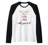 The world is a better place with you in it Raglan Baseball Tee