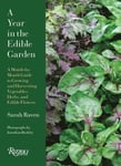 A Year in the Edible Garden: A Month-By-Month Guide to Growing and Harvesting Vegetables, Herbs, and Edible Flowers