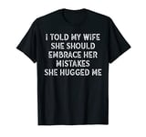 I Told My Wife She Should Embrace Her Mistakes Funny Men T-Shirt