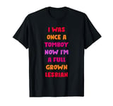 I Was Once A Tomboy Now I'm A Full Grown Lesbian T-Shirt