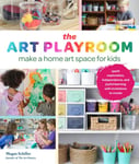 Megan Schiller - The Art Playroom Make a home art space for kids; Spark exploration, independence, and joyful learning with invitations to create Bok