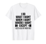 I Do What When Where I Want Except I Gotta Ask My Mom First T-Shirt