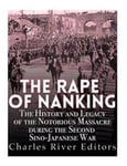 The Rape of Nanking: The History and Legacy of the Notorious Massacre during the Second Sino-Japanese War